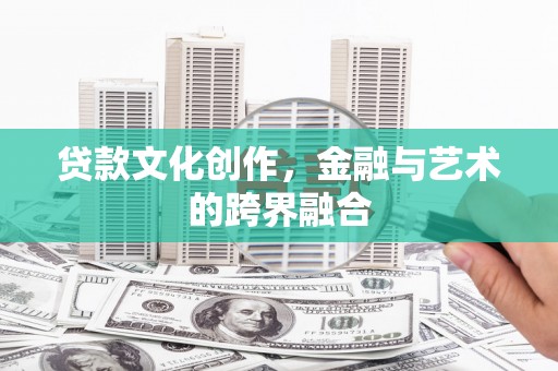 扎赉特旗贷款文化创作，金融与艺术的跨界融合