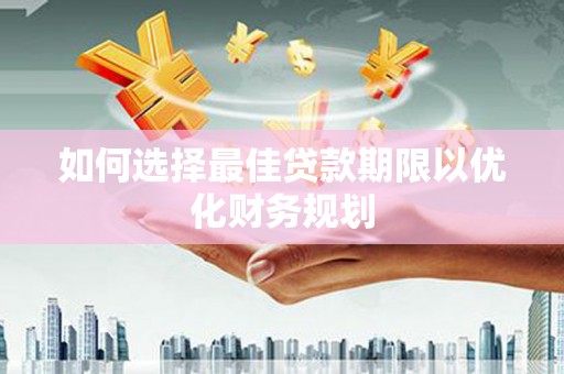 扎赉特旗如何选择最佳贷款期限以优化财务规划