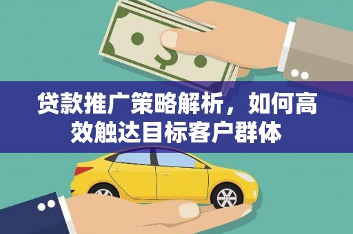 扎赉特旗贷款推广策略解析，如何高效触达目标客户群体