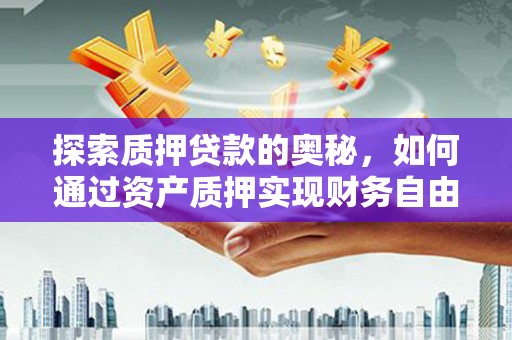 扎赉特旗探索质押贷款的奥秘，如何通过资产质押实现财务自由