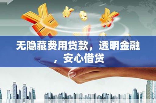 扎赉特旗无隐藏费用贷款，透明金融，安心借贷