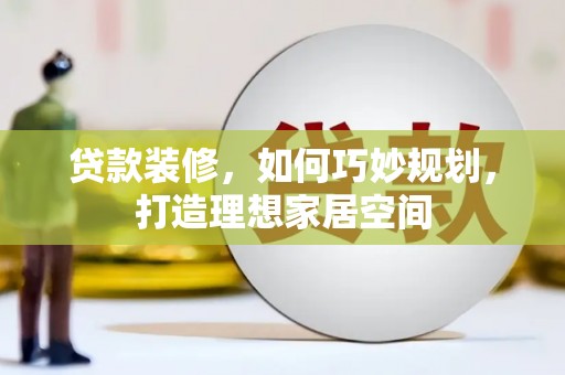 扎赉特旗贷款装修，如何巧妙规划，打造理想家居空间