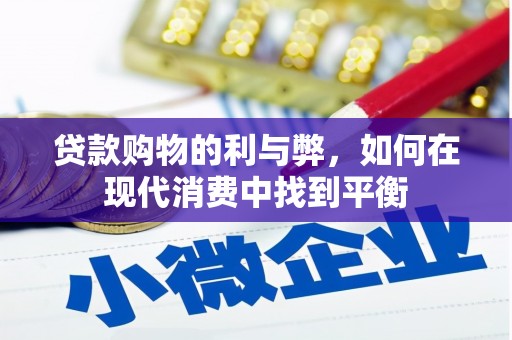 扎赉特旗贷款购物的利与弊，如何在现代消费中找到平衡