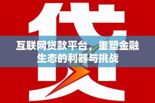 扎赉特旗互联网贷款平台，重塑金融生态的利器与挑战