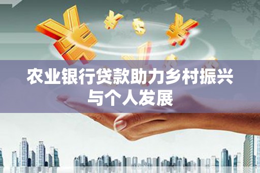扎赉特旗农业银行贷款助力乡村振兴与个人发展