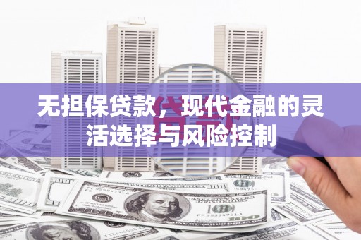 扎赉特旗无担保贷款，现代金融的灵活选择与风险控制