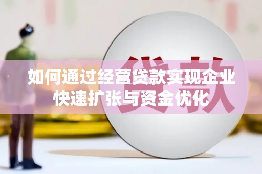 扎赉特旗如何通过经营贷款实现企业快速扩张与资金优化