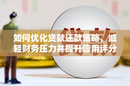 扎赉特旗如何优化贷款还款策略，减轻财务压力并提升信用评分