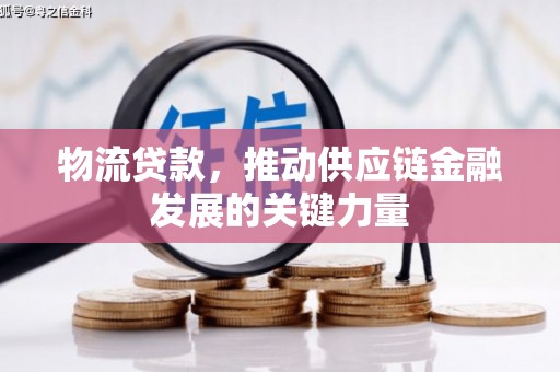 扎赉特旗物流贷款，推动供应链金融发展的关键力量