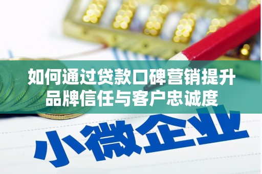 扎赉特旗如何通过贷款口碑营销提升品牌信任与客户忠诚度