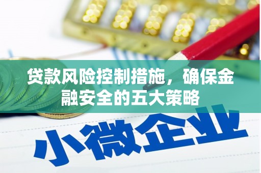 扎赉特旗贷款风险控制措施，确保金融安全的五大策略