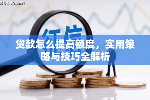 扎赉特旗贷款怎么提高额度，实用策略与技巧全解析