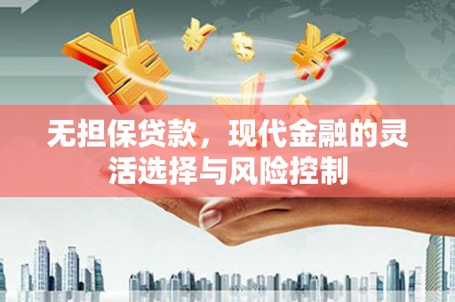 扎赉特旗无担保贷款，现代金融的灵活选择与风险控制