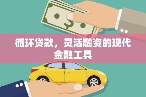 扎赉特旗循环贷款，灵活融资的现代金融工具