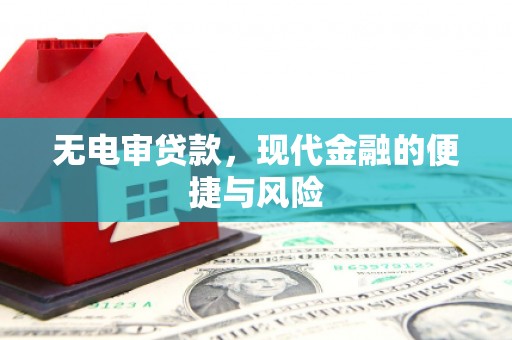 扎赉特旗无电审贷款，现代金融的便捷与风险