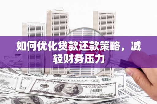 扎赉特旗如何优化贷款还款策略，减轻财务压力