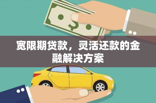 扎赉特旗宽限期贷款，灵活还款的金融解决方案