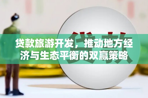 扎赉特旗贷款旅游开发，推动地方经济与生态平衡的双赢策略