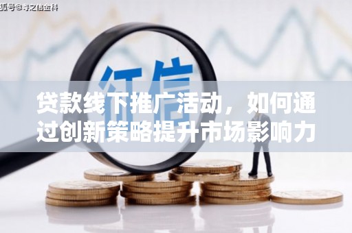 扎赉特旗贷款线下推广活动，如何通过创新策略提升市场影响力