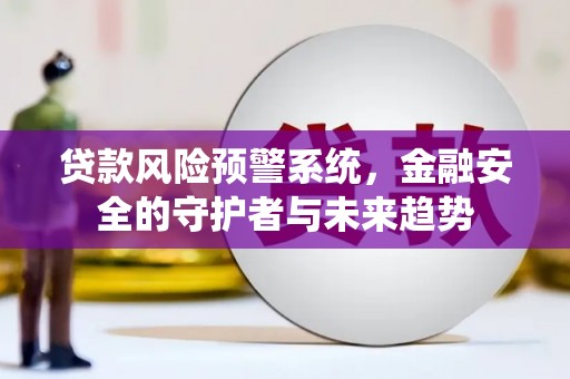 扎赉特旗贷款风险预警系统，金融安全的守护者与未来趋势