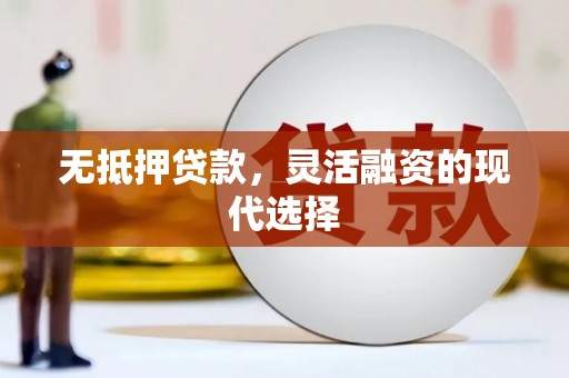 扎赉特旗无抵押贷款，灵活融资的现代选择