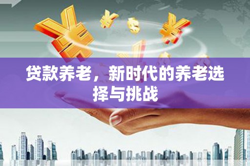 扎赉特旗贷款养老，新时代的养老选择与挑战