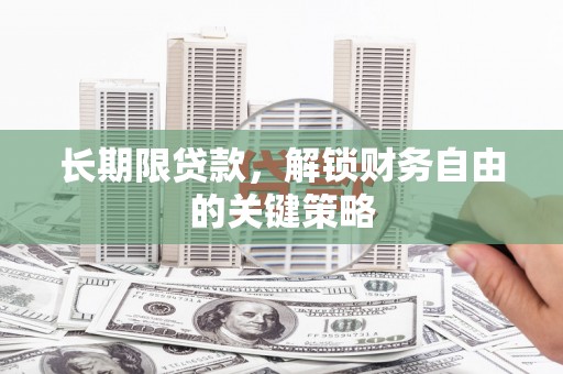扎赉特旗长期限贷款，解锁财务自由的关键策略