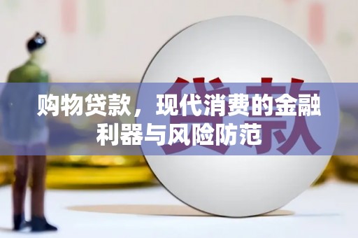 扎赉特旗购物贷款，现代消费的金融利器与风险防范