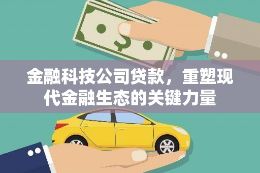 扎赉特旗金融科技公司贷款，重塑现代金融生态的关键力量