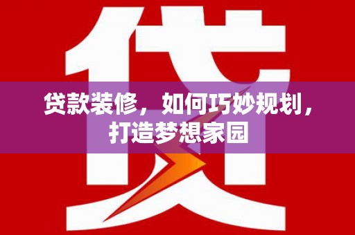 扎赉特旗贷款装修，如何巧妙规划，打造梦想家园