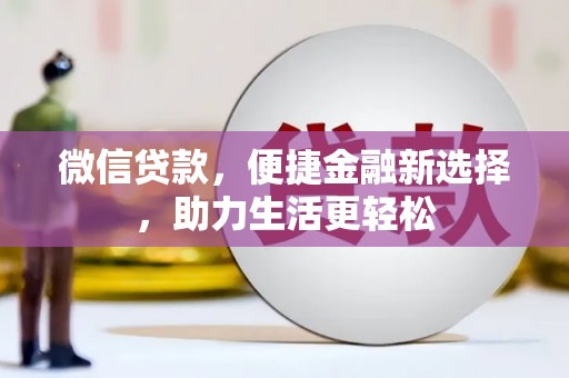 扎赉特旗微信贷款，便捷金融新选择，助力生活更轻松