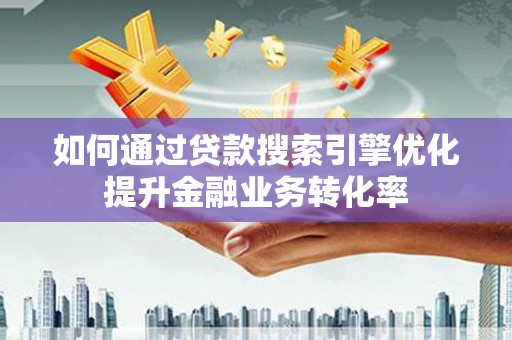 扎赉特旗如何通过贷款搜索引擎优化提升金融业务转化率