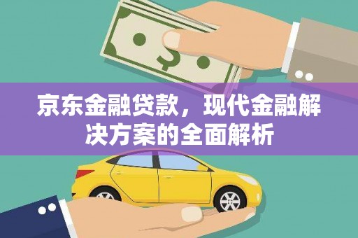 扎赉特旗京东金融贷款，现代金融解决方案的全面解析