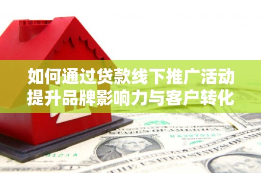 扎赉特旗如何通过贷款线下推广活动提升品牌影响力与客户转化率
