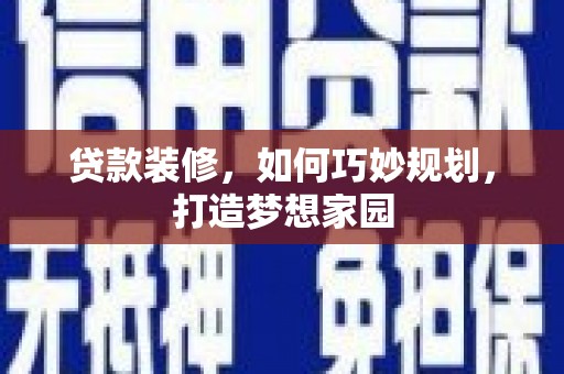 扎赉特旗贷款装修，如何巧妙规划，打造梦想家园