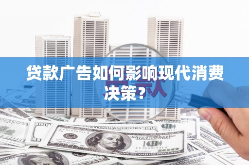 扎赉特旗贷款广告如何影响现代消费决策？