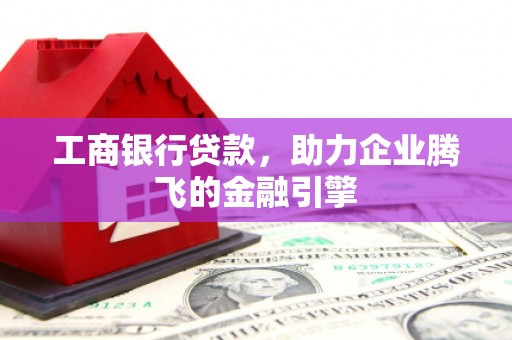 扎赉特旗工商银行贷款，助力企业腾飞的金融引擎