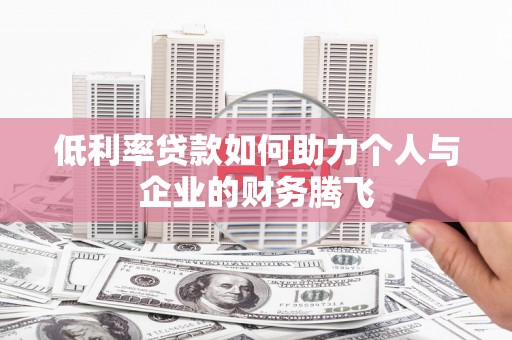 扎赉特旗低利率贷款如何助力个人与企业的财务腾飞