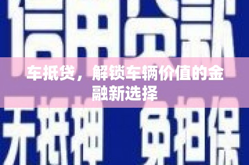 扎赉特旗车抵贷，解锁车辆价值的金融新选择