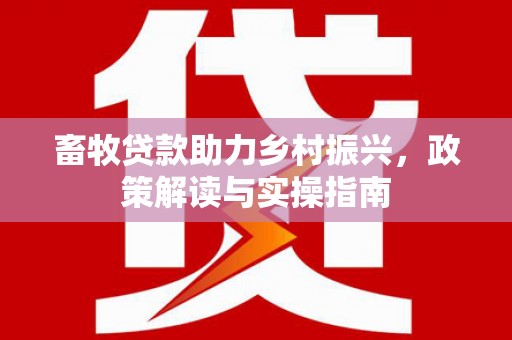 扎赉特旗畜牧贷款助力乡村振兴，政策解读与实操指南