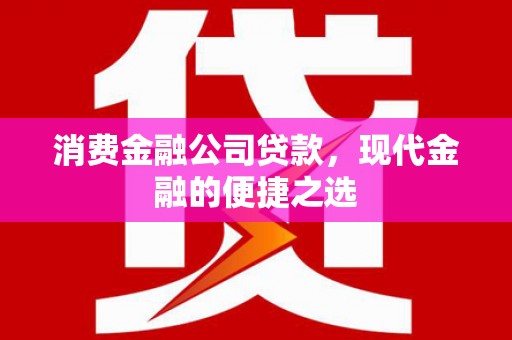 扎赉特旗消费金融公司贷款，现代金融的便捷之选