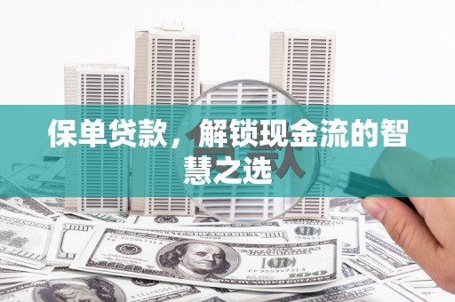 扎赉特旗保单贷款，解锁现金流的智慧之选