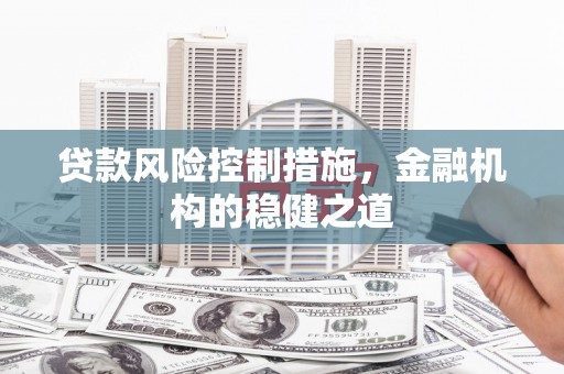 扎赉特旗贷款风险控制措施，金融机构的稳健之道