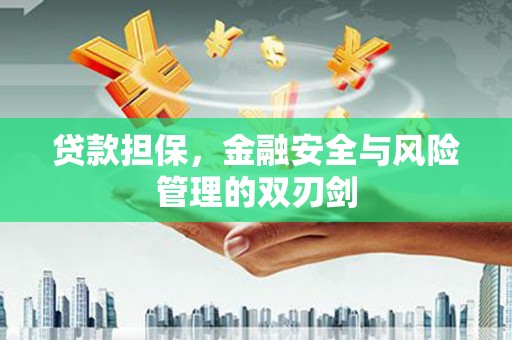 扎赉特旗贷款担保，金融安全与风险管理的双刃剑