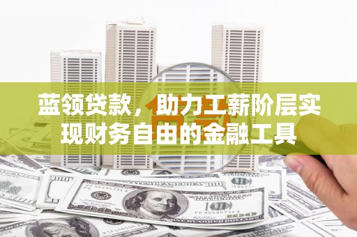 扎赉特旗蓝领贷款，助力工薪阶层实现财务自由的金融工具