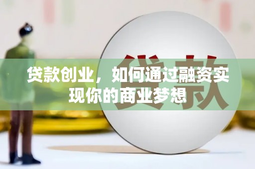 扎赉特旗贷款创业，如何通过融资实现你的商业梦想