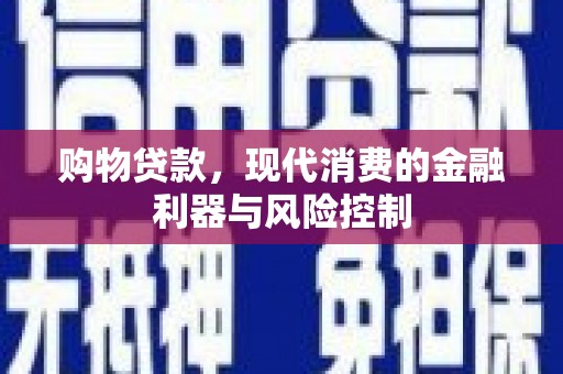 扎赉特旗购物贷款，现代消费的金融利器与风险控制