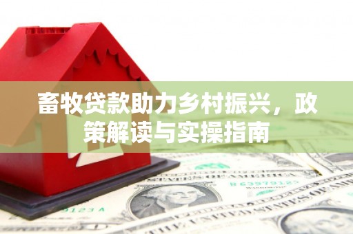 扎赉特旗畜牧贷款助力乡村振兴，政策解读与实操指南