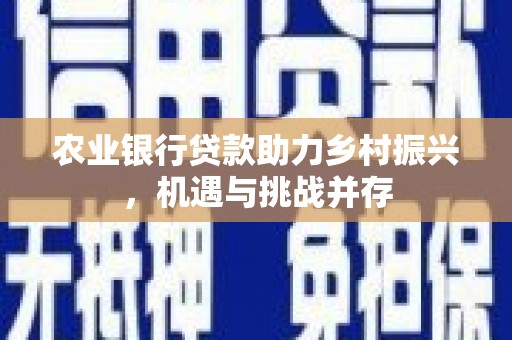 扎赉特旗农业银行贷款助力乡村振兴，机遇与挑战并存