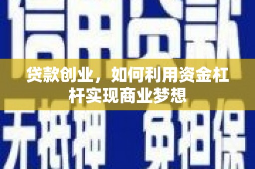 扎赉特旗贷款创业，如何利用资金杠杆实现商业梦想
